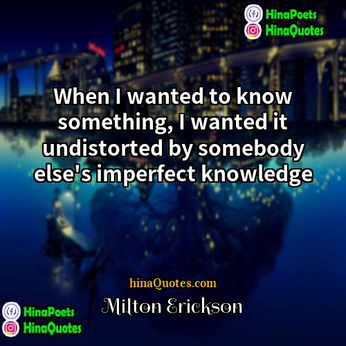 Milton Erickson Quotes | When I wanted to know something, I